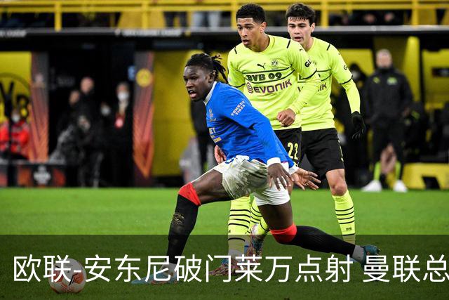 欧联-安东尼破门莱万点射 曼联总比分4-3巴萨晋级