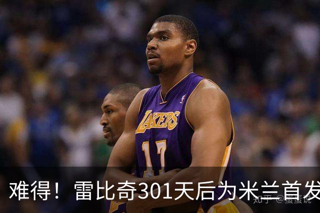 难得！雷比奇301天后为米兰首发 482天后为米兰进球